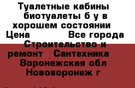 Туалетные кабины, биотуалеты б/у в хорошем состоянии › Цена ­ 7 000 - Все города Строительство и ремонт » Сантехника   . Воронежская обл.,Нововоронеж г.
